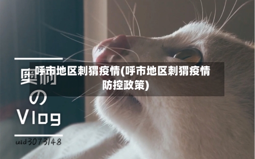 呼市地区刺猬疫情(呼市地区刺猬疫情防控政策)