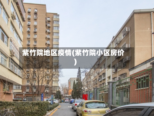紫竹院地区疫情(紫竹院小区房价)