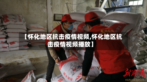 【怀化地区抗击疫情视频,怀化地区抗击疫情视频播放】