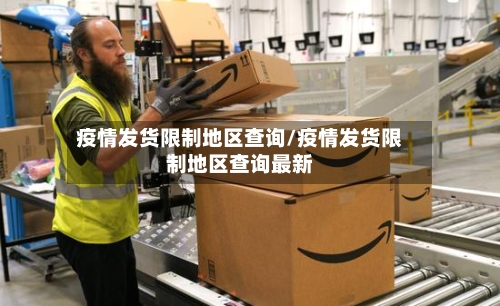 疫情发货限制地区查询/疫情发货限制地区查询最新-第2张图片