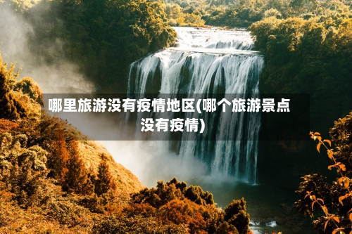 哪里旅游没有疫情地区(哪个旅游景点没有疫情)