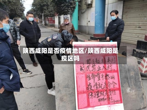 陕西咸阳是否疫情地区/陕西咸阳是疫区吗