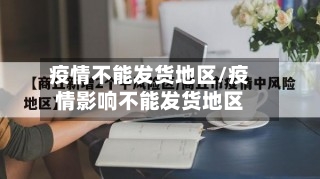 疫情不能发货地区/疫情影响不能发货地区