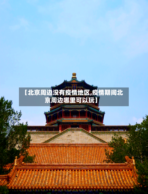 【北京周边没有疫情地区,疫情期间北京周边哪里可以玩】-第3张图片