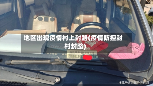 地区出现疫情村上封路(疫情防控封村封路)