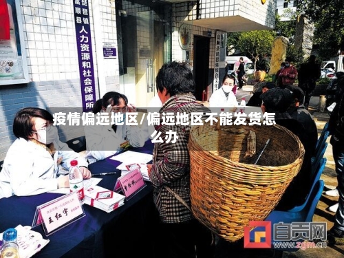 疫情偏远地区/偏远地区不能发货怎么办