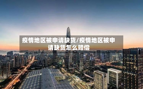 疫情地区被申请缺货/疫情地区被申请缺货怎么赔偿