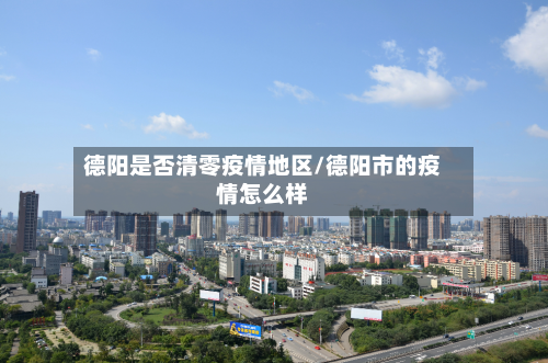 德阳是否清零疫情地区/德阳市的疫情怎么样-第3张图片