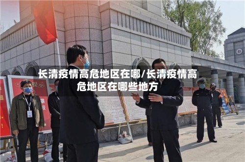 长清疫情高危地区在哪/长清疫情高危地区在哪些地方