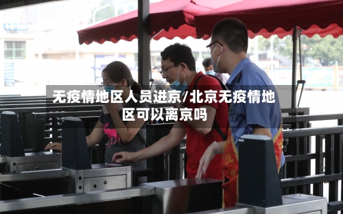 无疫情地区人员进京/北京无疫情地区可以离京吗-第3张图片