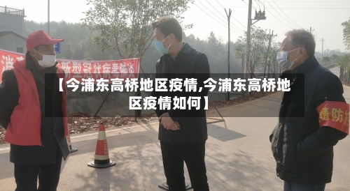 【今浦东高桥地区疫情,今浦东高桥地区疫情如何】