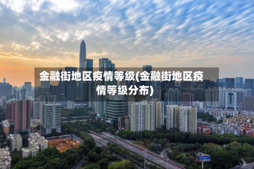 金融街地区疫情等级(金融街地区疫情等级分布)-第2张图片