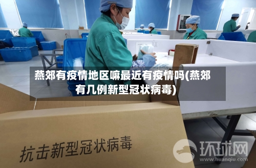 燕郊有疫情地区嘛最近有疫情吗(燕郊有几例新型冠状病毒)