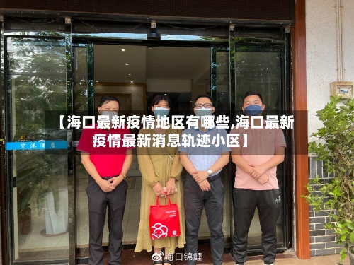 【海口最新疫情地区有哪些,海口最新疫情最新消息轨迹小区】