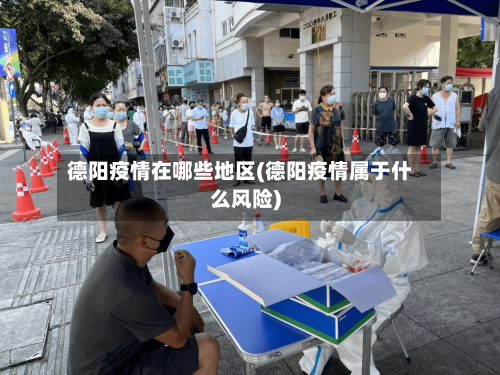 德阳疫情在哪些地区(德阳疫情属于什么风险)