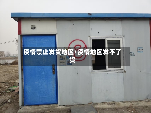 疫情禁止发货地区/疫情地区发不了货