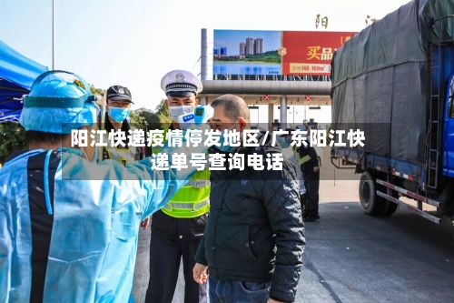 阳江快递疫情停发地区/广东阳江快递单号查询电话-第3张图片