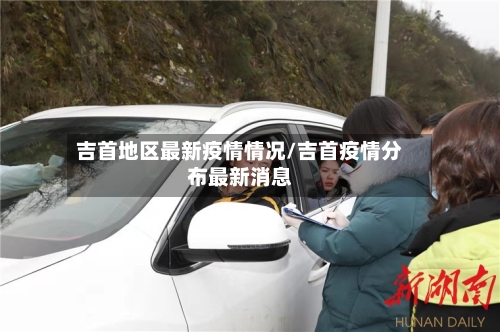 吉首地区最新疫情情况/吉首疫情分布最新消息