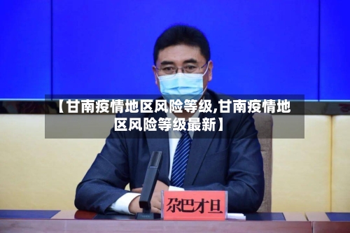 【甘南疫情地区风险等级,甘南疫情地区风险等级最新】