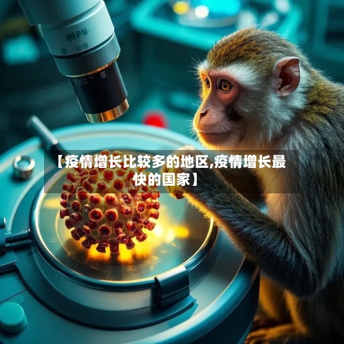 【疫情增长比较多的地区,疫情增长最快的国家】-第2张图片