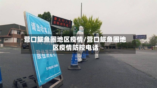 营口鲅鱼圈地区疫情/营口鲅鱼圈地区疫情防控电话