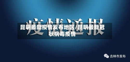 昆明最新疫情发布地区/昆明最新冠状病毒疫情