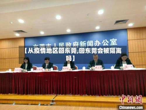 【从疫情地区回东莞,回东莞会被隔离吗】-第3张图片