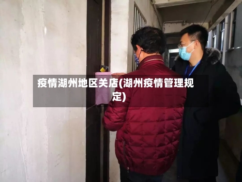 疫情湖州地区关店(湖州疫情管理规定)-第2张图片