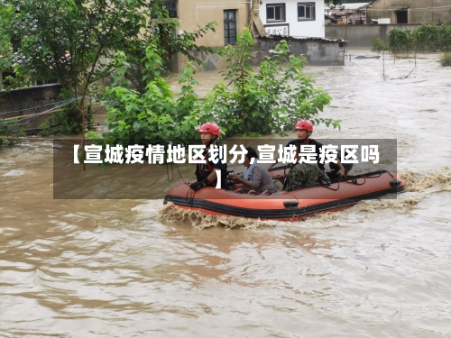 【宣城疫情地区划分,宣城是疫区吗】-第3张图片