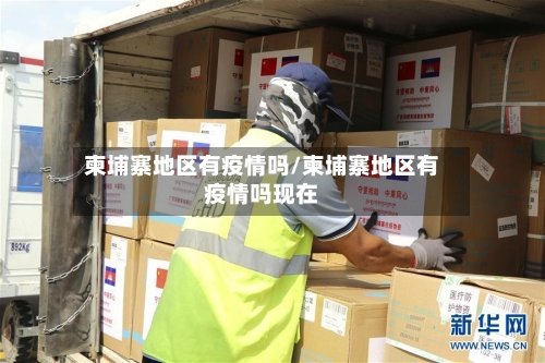 柬埔寨地区有疫情吗/柬埔寨地区有疫情吗现在