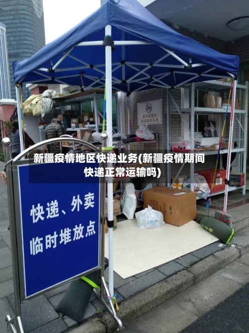 新疆疫情地区快递业务(新疆疫情期间快递正常运输吗)-第2张图片