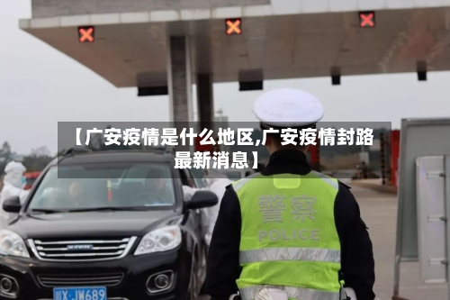 【广安疫情是什么地区,广安疫情封路最新消息】