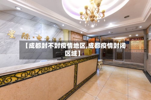 【成都封不封疫情地区,成都疫情封闭区域】