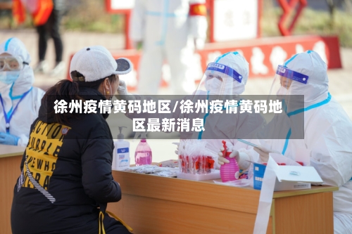 徐州疫情黄码地区/徐州疫情黄码地区最新消息