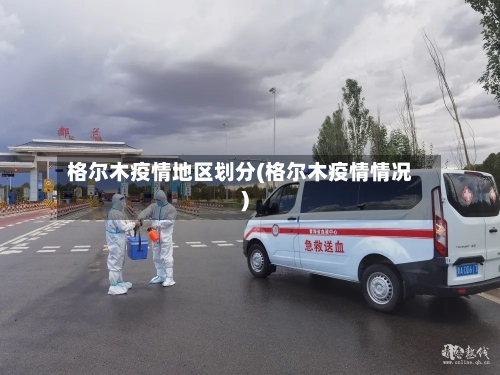 格尔木疫情地区划分(格尔木疫情情况)-第2张图片