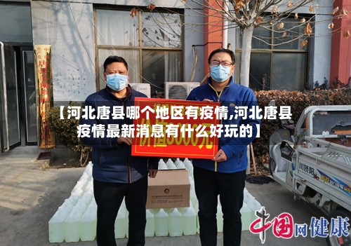 【河北唐县哪个地区有疫情,河北唐县疫情最新消息有什么好玩的】-第3张图片