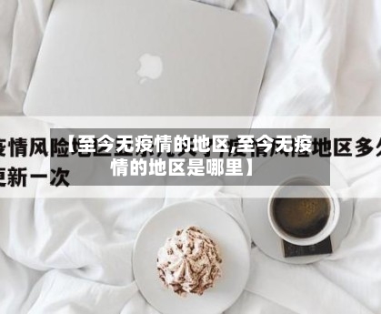 【至今无疫情的地区,至今无疫情的地区是哪里】-第3张图片