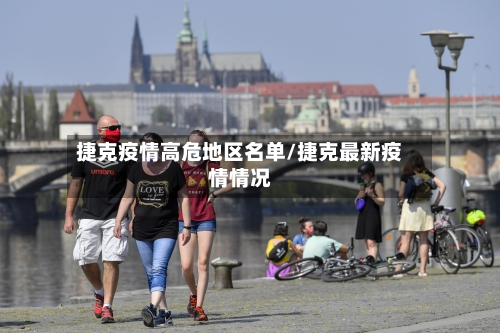 捷克疫情高危地区名单/捷克最新疫情情况