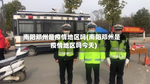 南阳邓州是疫情地区吗(南阳邓州是疫情地区吗今天)-第3张图片