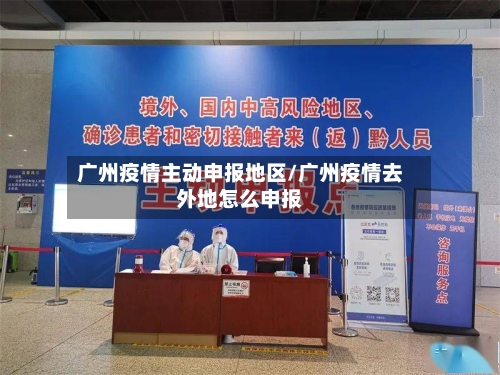 广州疫情主动申报地区/广州疫情去外地怎么申报-第3张图片