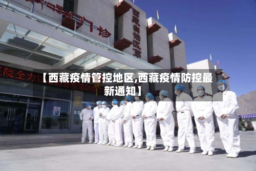 【西藏疫情管控地区,西藏疫情防控最新通知】