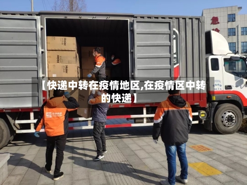 【快递中转在疫情地区,在疫情区中转的快递】-第2张图片