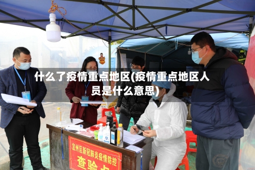 什么了疫情重点地区(疫情重点地区人员是什么意思)