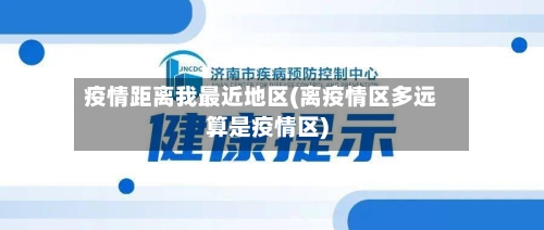 疫情距离我最近地区(离疫情区多远算是疫情区)