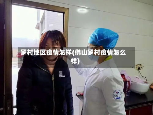 罗村地区疫情怎样(佛山罗村疫情怎么样)-第2张图片