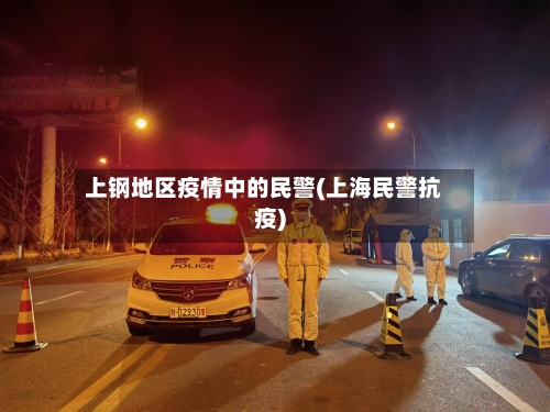 上钢地区疫情中的民警(上海民警抗疫)-第2张图片