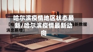 哈尔滨疫情地区状态最新/哈尔滨疫情最新动向