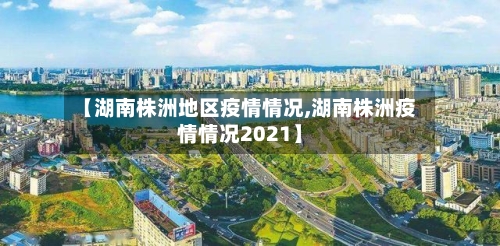 【湖南株洲地区疫情情况,湖南株洲疫情情况2021】