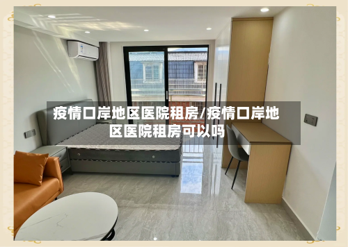 疫情口岸地区医院租房/疫情口岸地区医院租房可以吗