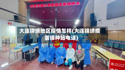 大连锦绣地区疫情怎样(大连锦绣疫苗接种站电话)-第2张图片